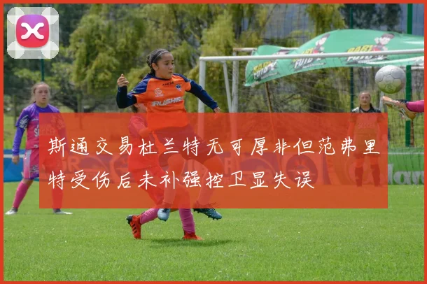 斯通交易杜兰特无可厚非但范弗里特受伤后未补强控卫显失误
