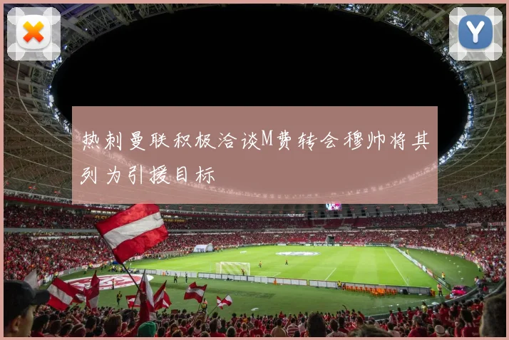 热刺曼联积极洽谈M费转会穆帅将其列为引援目标