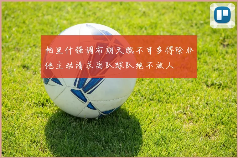 帕里什强调布朗天赋不可多得除非他主动请求离队球队绝不放人