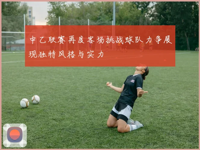 中乙联赛再度客场挑战球队力争展现独特风格与实力